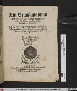 Ein Grausame vnnd || Erschröckliche Propheceyung || Oder Weissagung vber Teutschland/|| Broband vnd Franckreich.|| Dise Propheceyung ist gefunden || worden inn Mastrich/ bey einem Gottsförtigen Mann || Wilhelme de Frieß nach seinem Todt/ Anno || 1 5 8 6.|| ... ||