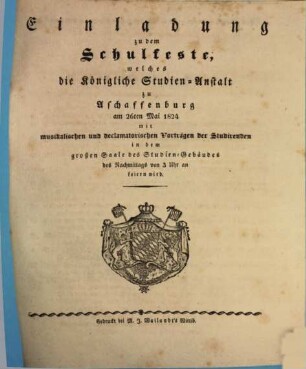 Einladung zu dem Schulfeste, welches die Königliche Studien-Anstalt zu Aschaffenburg am 26ten Mai 1824 mit musikalischen und declamatorischen Vorträgen der Studirenden in dem großen Saale des Studien-Gebäudes des Nachmittags um 3 Uhr an feiern wird