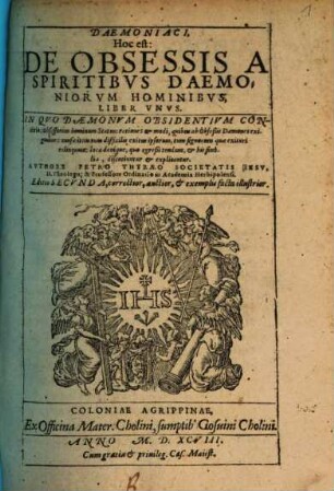 Daemoniaci, Hoc est: De Obsessis A Spiritibvs Daemoniorvm Hominibvs Liber Vnvs : In Qvo Dæmonvm Obsidentivm Conditio: Obsessorum hominum Status ... explicantur