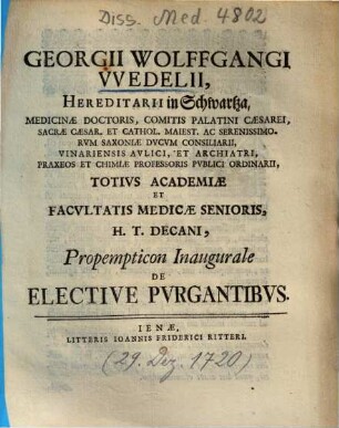 Georgii Wolffgangi VVedelii, Hereditarii in Schwartza ... et Facvltatis Medicae Senioris, H.T. Decani ... Propempticon Inaugurale De Elective Pvrgantibvs