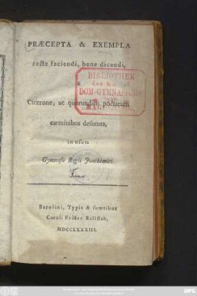 Præcepta & Exempla recte faciendi, bene dicendi, e Cicerone, ac quorundam poëtarum carminibus desumta : in usum Gymnasii Regii Joachimici