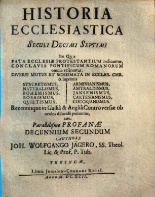 Historia Ecclesiastica Seculi Decimi Septimi : In Qua Fata Ecclesiae Protestantium indicantur, Conclavia Pontificum Romanorum omnia referantur ... ; cum Parallelismo Profanae Decennium ..., 2