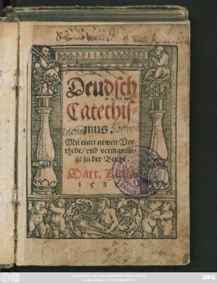 Deudsch || Catechis=||mus.|| Mit einer newen Vor=||rhede/ vnd vermanun=||ge zu der Beicht.|| Mart. Luth.||