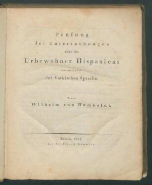Prüfung der Untersuchungen über die Urbewohner Hispaniens vermittelst der Vaskischen Sprache / Von Wilhelm von Humboldt.