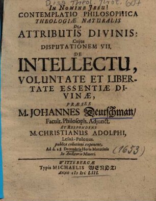 Contemplatio Philosophica Theologiae Naturalis De Attributis Divinis: Cujus Disputationem ..., 7.. De Intellectu, Voluntate Et Libertate Essentiae Divinae