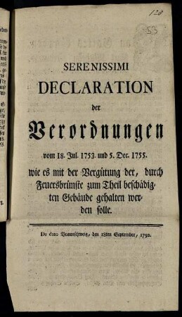 Serenissimi Declaration der Verordnungen vom 18. Jul. 1753 und 5. Dec. 1755. wie es mit der Vergütung der, durch Feuersbrünste zum Theil beschädigten Gebäude gehalten werden solle : De dato Braunschweig, den 18. September 1792