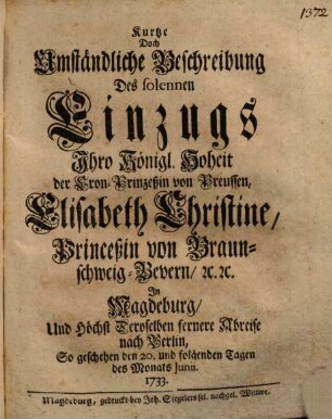 Kurtze Doch Umständliche Beschreibung Des solennen Einzugs Ihro Königl. Hoheit der Cron-Prinzeßin von Preussen, Elisabeth Christine, Princeßin von Braunschweig-Bevern ... In Magdeburg, Und Höchst Deroselben Abreise nach Berlin ...