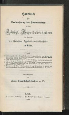 Handbuch zur Beobachtung der Formalitäten bei den Königl. Hypothekenämtern im Bereiche des Rheinischen Appellations-Gerichtshofes zu Köln