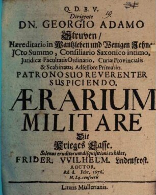 Dirigente Dn. Georgio Adamo Struven Haereditario in Wantzleben und Wenigen Jehna ICto Summo, Consiliario Saxonico intimo ... Patrono Suo Reverenter Suspiciendo. Aerarium Militare : = Die Krieges Casse