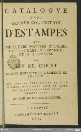 Catalogue D'Une Grande Collection D'Estampes Des Meilleurs Maitres D'Italie, De Flandres, De France, Et D'Allemagne : Qui Doivent Etre Vendus Au Plus Offrant, Incontinent Apres La Vente De La Seconde Partie De Sa Bibliotheque, Au Mois De Fevrier MDCCLVIII.