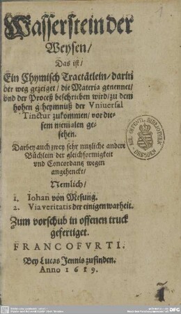 Wasserstein der Weysen : Das ist Ein Chymisch Tractätlein, darin der weg gezeiget, die Materia genennet vnd der Proceß beschrieben wird, zu dem hohen geheymnuß der Vniuersal Tinctur zukommen ...