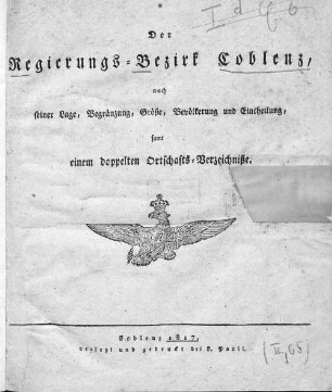 Der Regierungs-Bezirk Coblenz nach seiner Lage, Begränzung, Größe, Bevölkerung und Eintheilung, samt einem doppelten Ortschafts-Verzeichniße : [Verzeichniß sämmtlicher Ortschaften des Regierungs-Bezirks nach ihrer Eintheilung in Gemeinden, Bürgermeistereien und Kreise, mit Angabe der Volksmenge]