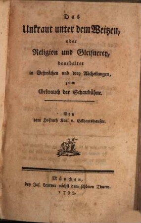 Das Unkraut unter dem Weitzen, oder Religion und Gleisnerey : bearbeitet in Gesprächen und drey Abtheilungen, zum Gebrauch der Schaubühne