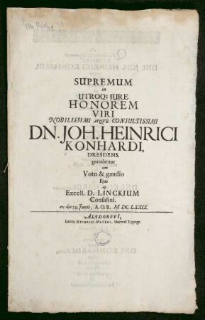 Supremum in Utroq[ue] Iure Honorem Viri Nobilissimi Atque consultissimi Dn. Joh. Heinrici Konhardi, Dresdens. gratulantur cum Voto & gaudio Ejus ap. Excell. D. Linckium Consalini ex die 29. Iunii, A.O.R. MDCLXXIX