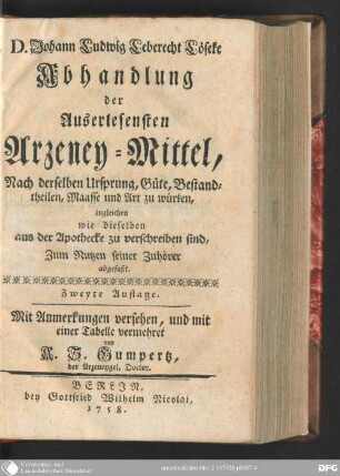 D. Johann Ludwig Leberecht Löseke Abhandlung der auserlesensten Arzeney-Mittel : Nach derselben Ursprung, Güte, Bestantheilen, Maasse und Art zu würken ; ingleichen wie dieselben aus der Apothecke zu verschreiben sind, Zum Nutzen seiner Zuhörer abgefaßt