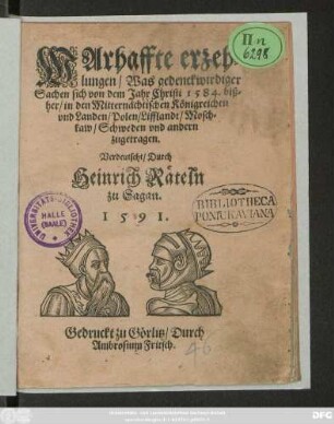 WArhaffte erzeh=||lungen/ Was gedenckwirdiger || Sachen sich von dem Jahr Christi 1584. biß=||her/ in den Mitternächtischen Königreichen || vnd Landen/ Polen/ Lifflandt/ Mosch=||kaw/ Schweden vnd andern || zugetragen.|| Verdeutscht/ Durch || Heinrich Räteln || zu Sagan.||