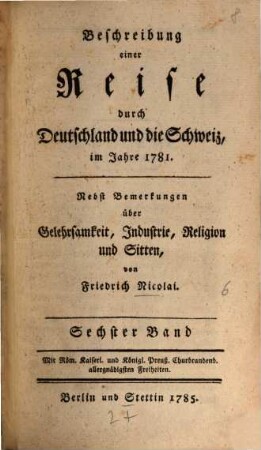 Beschreibung einer Reise durch Deutschland und die Schweiz, im Jahre 1781. : Nebst Bemerkungen über Gelehrsamkeit, Industrie, Religion und Sitten, 6