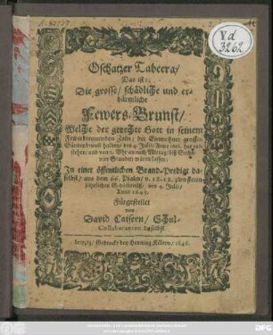 Oschatzer Tabeera : Das ist: Die grosse/ schädliche und erbärmlichste Fewers-Brunst/ Welche der gerechte Gott in seinem Fewerbrennenden Zorn/ der Einwohner grossen Sündenbrunst halben/ den 4. Julii/ Anno 1616. hat entstehen/ ... lassen ; In einer öffentlichen Brandt-Predigt daselbst/ aus dem 66. Psalm/ v. 12.13 zum steten jährlichen Gedächtnüß/ den 4. Julii/ Anno 1645