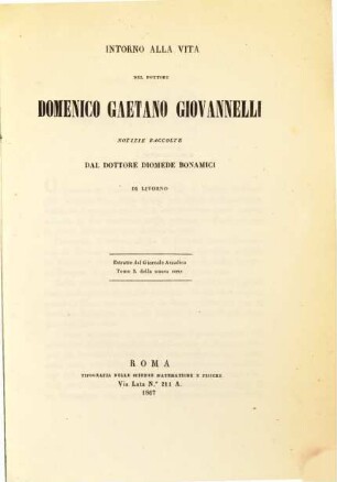 Intorno alla vita del Dottore Domenico Gaetano Giovannelli notizie raccolte dal Dottore Diomede Bonamici : Estratte dal Giornale Arcadico Tomo I. della nuova serie