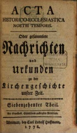Acta historico-ecclesiastica nostri temporis oder gesammlete Nachrichten und Urkunden zu der Kirchengeschichte unserer Zeit. 3. 1776/77 = T. 17 - 24