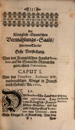 Koeniglich Spanischer Vermaehlungs-Saal, : aus welchem sowohl Das Österreichische Successions-Recht, als die Franzoes. Prætension Auf die Spanische Monarchie; wie auch eine Beschreibung derer Spanischen Provinzien, in drei Theilen, vorgestellet wird,, Zweiter Theil