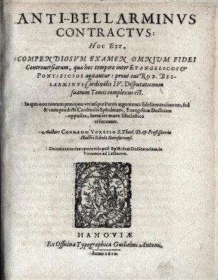 Anti-Bellarminus contractus : hoc est compendiorum examen omnium fidei controversiarum, quae hoc tempore inter evangelicos et pontificios agitantur prout eas Rob. Bellarminus Cardinalis IV. Disputationum suarum tomis complexus est ...