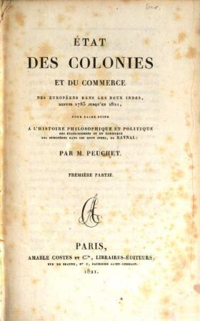 État des colonies et du commerce des Européens dans les deux Indes : depuis 1783 jusqu'en 1821 ; pour faire suite a l'Histoire philosophique et politique des établissemens et du commerce des Européens dans les deux Indes, de Raynal. 1