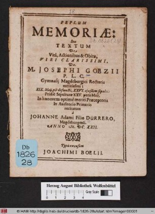 Peplum Memoriae: Seu Textum De Vita, Actionibus & Obitu, Viri Clarissimi, Dn. M. Josephi Goezii P.L.C. Gymnasii Magdeburgici Rectoris meritissimi : XIX. Maii, pie defuncti. XXVI. eiusdem sepulti: Pridie Sepulturae XXV. puta Maii, In honorem optime meriti Praeceptoris In Auditorio Primario recitatum