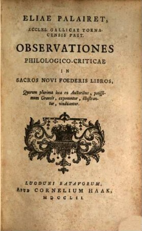 Observationes philologico-criticae in sacros Novi Foederis libros, quorum plurima loca ex Auctoribus potissimum Graecis, exponuntur, illustrantur, vindicantur : [Cum quadruplici indice]