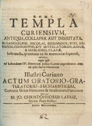 Templa Curiensium, Antiqua, Collapsa Aut Immutata, SS. Gangolphi, Nicolai, Sigismundi, Viti, Erhardi, Hieronymi, XIV Opitulatorum, Annae, S. Sepulchri, Clarae, lustranda, quantum ex iis memoriae superest, exhibet, eoque ipso ad habendum IV. Nonarum Ianuarii, anni ingredientis 1688. ab ipsis sacris Matutinis in Illustri Curiano Actum Oratorio-Gratulatorio-Eucharisticum, Curianae Urbis Primores & Studiorum Patronos invitat M. Jo. Christophorus Layriz, Gymn. Patrii Rector