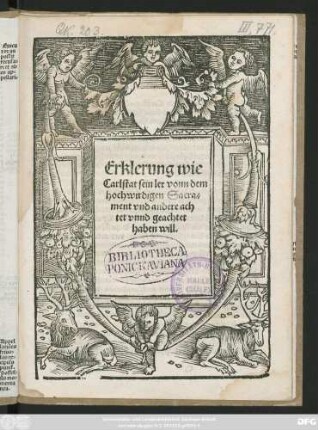 Erklerung wie || Carlstat sein ler vonn dem || hochwirdigen Sacra=||ment vnd andere ach||tet vnnd geachtet || haben will.||