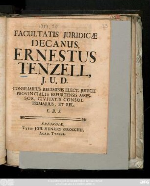 Facultatis Juridicae Decanus, Ernestus Tenzell, J. U. D. Consiliarius Regiminis Elect. Judicii Provincialis Erfurtensis Assessor, Civitatis Consul Primarius, Et Rel. L. B. S.