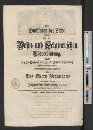 Den Buchladen der Liebe suchte bey der Bohn- und Felginerschen Eheverbindung, welche den 1ten Septemb. des 1739ten Jahres in Hamburg glücklich vollzogen wurde, in nachgesetzten Zeilen vorzustellen