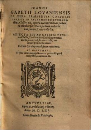 Ioannis Garetii Lovaniensis De Vera Praesentia Corporis Christi In Sacramento Evcharistiae, Classes. IX. : contra Sacramentariam pestem ex omnibus ferè Ecclesiasticis auctoribus summo studio collectae