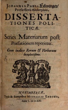 Johannis Pauli Felwinger, Professoris Altdorphini, Dissertationes Politicae : Series Materiarum post Praefationem reperietur ; Cum indice Rerum & Verborum locupletissimo