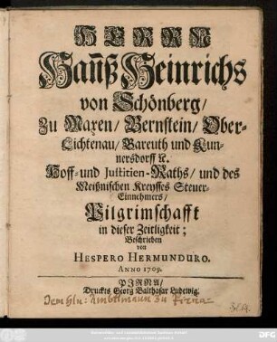 Herrn Han[n]ß Heinrichs von Schönberg, Zu Maxen, Bernstein, Ober-Lichtenau, Bareuth und Kunnersdorf [et]c. Hoff- u. Justitien-Raths, und des Meißnischen Kreysses Steuer-Einnehmers, Pilgrimschafft in dieser Zeitligkeit
