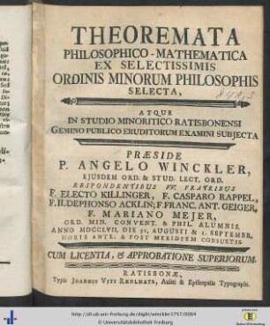 Theoremata Philosophico-Mathematica Ex Selectissimis Ordinis Minorum Philosophis Selecta, Atque In Studio Minoritico Ratisbonensi Gemino Publico Eruditorum Examini Subjecta