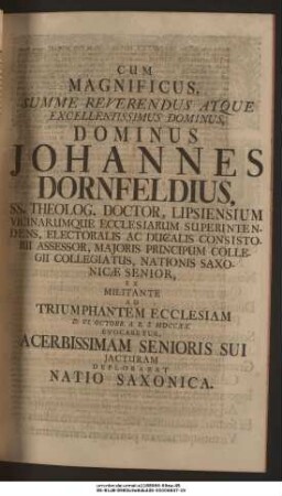 Cum Magnificus, Summe Reverendus, Atque Excellentissimus Dominus, Dominus Johannes Dornfeldius, SS. Theolog. Doctor, Lipsiensium Vicinarumque Ecclesiarum Superintendens ... Nationis Saxonicæ Senior, Ex Militante Ad Triumphantem Ecclesiam D. VI. Octobr. A. R. S. MDCCXX. Evocaretur, Acerbissimam Senioris Sui Jacturam Deplorabat Natio Saxonica