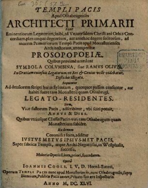 Templi Pacis Apud Osnabrugenses Architecti Primarii Siue Eminentiorum Legatorum, inibi, ad Vniuersalem Christiani Orbis Concordiam, plerumque degentium, aut antehac degere solitorum, ad morem Primariorum Templi Pacis apud Monasterienses Architectorum, attemperatae Prosopopoeiae : Quibus proxime accedunt Symbola Colvmbina, siue Ramvs Olivae ... Item, Vice fastorum Pacis, adscribitur, vbi sciri potuit, Annvs & Dies, Quibus vtriusque Classis Pacis viri tam Osnabrugum quam Monasterium subiere ...