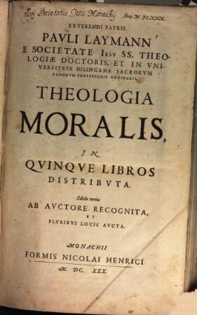 Reverendi Patris Pavli Laymann E Societate Iesv SS. Theologiae Doctoris, ... Theologia Moralis : In Qvinqve Libros Distribvta