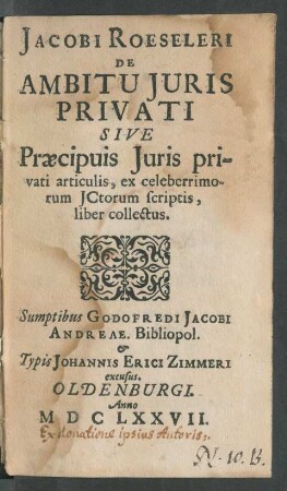 Jacobi Roeseleri De Ambitu Iuris Privati Sive Praecipuis Iuris privati articulis, ex celeberrimorum ICtorum scriptis, liber collectus.