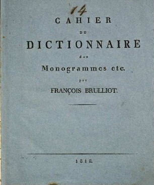Dictionnaire de monogrammes, chiffres, lettres initiales et marques figurées : sous lesquels les plus célêbres peintres, dessinateurs, et graveurs ont designé leurs noms, tirés de tous les ouvrages parus depuis quelques siècles en Allemagne, en Italie, en France, en Angleterre, en Hollande, et augmentés de quantité de marques ignorées jusqu'a ce jour ; pour servir de suite et de complément au dictionnaire des monogrammes, qui a paru en 1817, [4]. Supplément