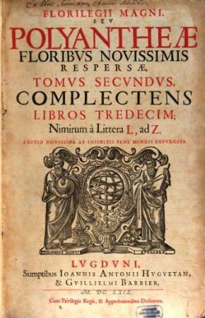 Florilegii Magni Sev Polyantheae Floribus Novissimis Sparsae Libri XXIII : Opvs Praeclarvm, Svavissimis Celebriorvm sententiarum, vel Graecarum, vel Latinarum flosculis ex sacris & profanis Auctoribus collectis refertum, 2. Complectens Libros Tredecim, Nimirum a Littera L, ad Z