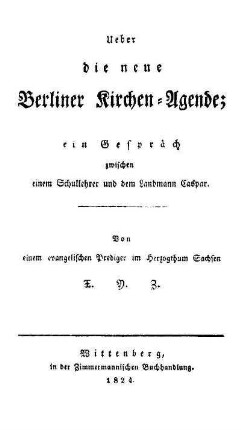 Ueber die neue Berliner Kirchen-Agende : ein Gespräch zwischen einem Schullehrer und dem Landmann Caspar