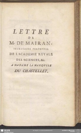 Lettre De M. De Mairan, Secretaire Perpetuel De L'Academie Royale Des Sciences, &c. A Madame La Marquise Du Chastellet