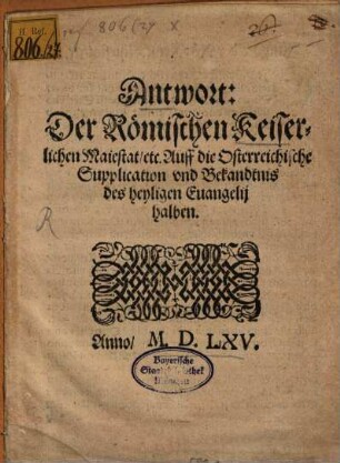 Antwort der Roemischen Keiserlichen Maiestat etc. Auff die Osterreichische Supplication vnd Bekandtnis des heyligen Euangelij halben