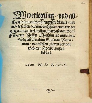 Widerlegung vnd ablainung etlicher fürnemster Articul vnd vrsachen darumb die Juden iren vnd der gantzen welt rechten warhaftigen Messiam Jesum Christum nit annemen