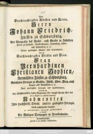 Dem Durchlauchtigsten Fürsten und Herrn, Herrn Johann Friedrich, Fürsten zu Schwarzburg ... Und der ... Fürstin ... Bernhardinen Christianen Sophien, Vermählten Fürstin zu Schwarzburg, Gebohrnen Herzogin zu Sachsen ... unterwund sich ... ihre innigste Freude über das am 20. August 1750. ... eingetretene Nahmensfest ... Unserer gnädigsten Herzogin, durch nachstehende Cantate ... zu bezeugen Die Schüzzen-Compagnie zu Franckenhausen