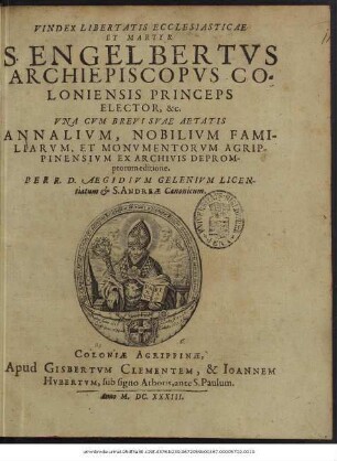 Vindex Libertatis Ecclesiasticae Et Martyr S. Engelbertus Archiepiscopus Coloniensis Princeps Elector, &c. : Una Cum Brevi Suae Aetatis Annalium, Nobilium Familiarum, Et Monumentorum Agrippinensium Ex Archivis Depromptorum editione