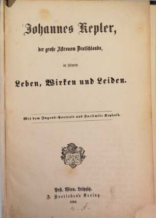 Johannes Kepler, der große Astronom Deutschlands, in seinem Leben, Wirken und Leiden : Mit d. Jugend-Portr. u. Facs. Keplers